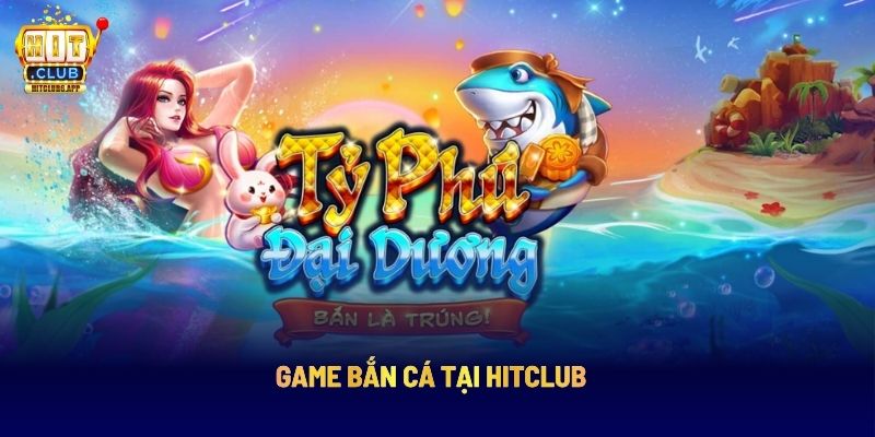 Hit Club: Nền Tảng Giải Trí Trực Tuyến Hàng Đầu 11 Game bắn cá tại Hitclub
