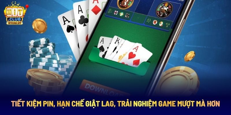 Tải App HITCLUB Chỉ 2 Phút Chơi Mọi Lúc Mọi Nơi 2 Tiết kiệm pin, hạn chế giật lag, trải nghiệm game mượt mà hơn