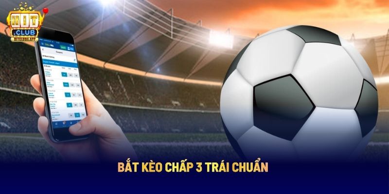 Kèo Chấp 3 Trái HITCLUB: Bí Quyết Chọn Kèo Chuẩn Theo Chuyên Gia 6 Bắt kèo chấp 3 trái chuẩn
