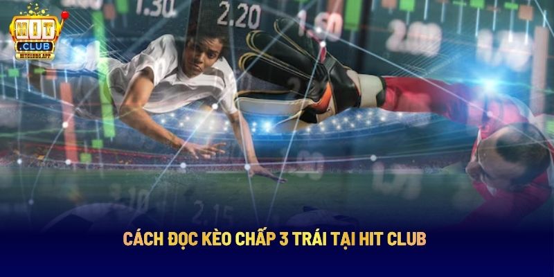 Kèo Chấp 3 Trái HITCLUB: Bí Quyết Chọn Kèo Chuẩn Theo Chuyên Gia 5 Cách đọc kèo chấp 3 trái tại Hit Club