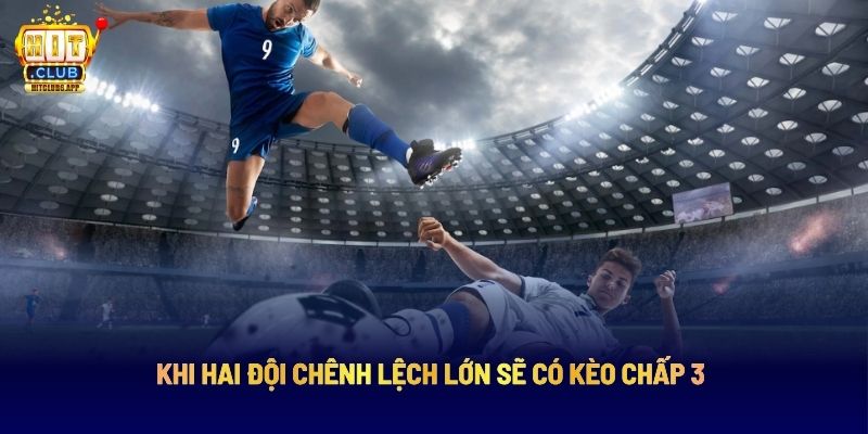 Kèo Chấp 3 Trái HITCLUB: Bí Quyết Chọn Kèo Chuẩn Theo Chuyên Gia 4 Khi hai đội chênh lệch lớn sẽ có kèo chấp 3