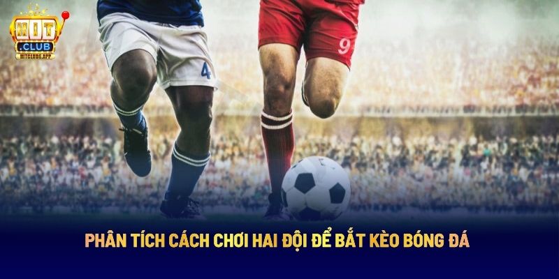 Kèo Chấp 3 Trái HITCLUB: Bí Quyết Chọn Kèo Chuẩn Theo Chuyên Gia 7 Phân tích cách chơi hai đội để bắt kèo bóng đá